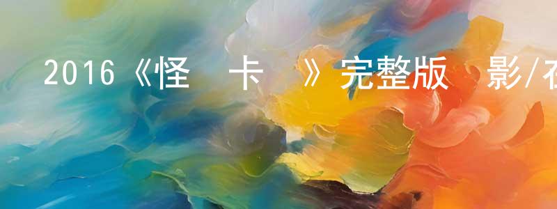 蔡新霞的動漫綜藝大全,2016《怪獸卡車》完整版電影/在線觀看/百度云-美劇天堂